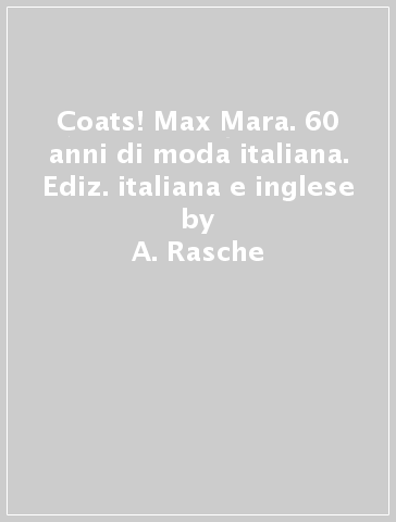 Coats! Max Mara. 60 anni di moda italiana. Ediz. italiana e inglese - A. Rasche