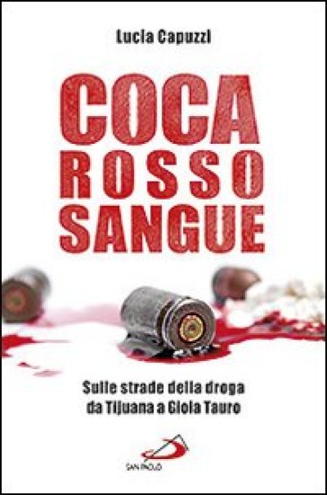 Coca rosso sangue. Sulle strade della droga da Tijuana a Gioia Tauro - Lucia Capuzzi