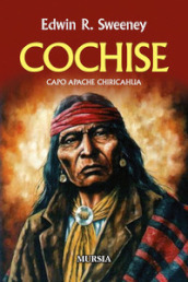 Cochise. Capo Apache Chiricahua. Nuova ediz.