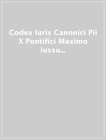 Codex Iuris Canonici Pii X Pontifici Maximo iussu digestus. Benedicti Papae XV auctoritate promulgatus, praefatione E.mi Petri Card. Gasparri et indice analytico