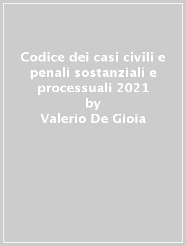 Codice dei casi civili e penali sostanziali e processuali 2021 - Valerio De Gioia