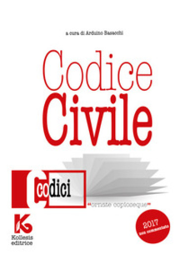 Codice civile 2017 non commentato. Il nuovo codice civile aggiornato - Arduino Basacchi