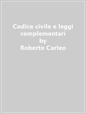 Codice civile e leggi complementari - Roberto Carleo - Silvio Martuccelli - Saverio Ruperto