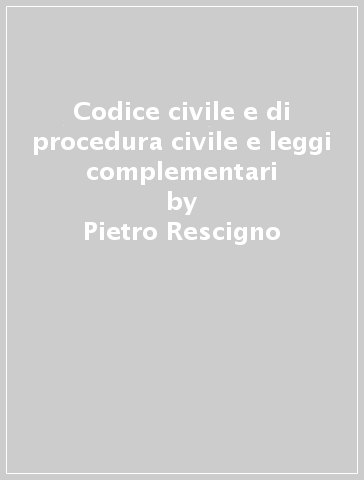Codice civile e di procedura civile e leggi complementari - Pietro Rescigno | 