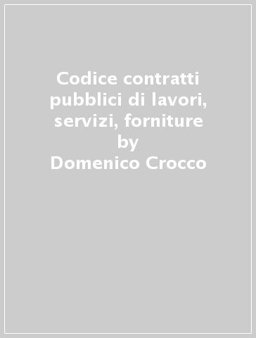 Codice contratti pubblici di lavori, servizi, forniture - Domenico Crocco - Luigi E. Mandracchia