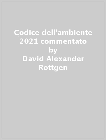 Codice dell'ambiente 2021 commentato - David Alexander Rottgen - Andrea Farì