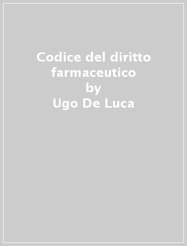 Codice del diritto farmaceutico - Ugo De Luca - Francesca Mastroianni