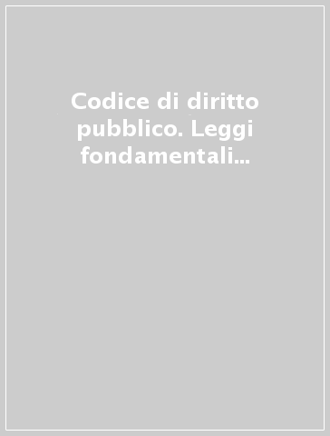 Codice di diritto pubblico. Leggi fondamentali del diritto costituzionale e del diritto amministrativo