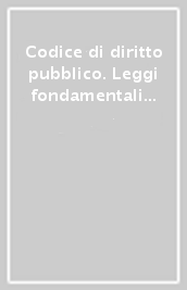 Codice di diritto pubblico. Leggi fondamentali del diritto costituzionale e del diritto amministrativo