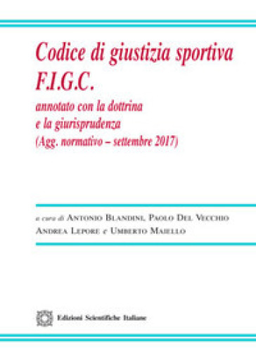 Codice di giustizia sportiva F.I.G.C. Annotato con la dottrina e la giurisprudenza - Antonio Blandini - Paolo Del Vecchio - Andrea Lepore