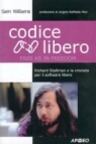 Codice libero. Free as in freedom. Richard Stallman e la crociata per il software libero - Sam Williams