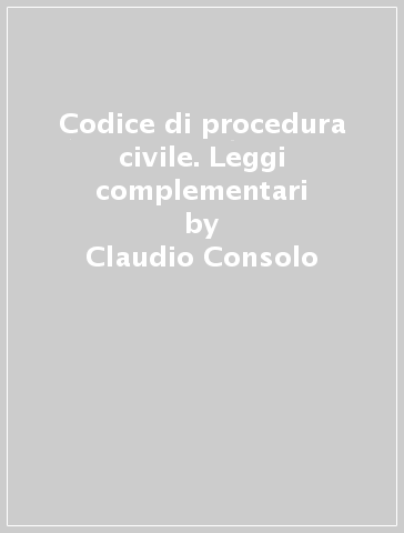 Codice di procedura civile. Leggi complementari - Claudio Consolo