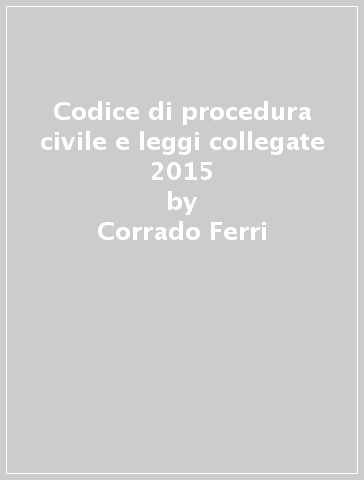 Codice di procedura civile e leggi collegate 2015 - Corrado Ferri
