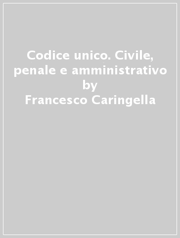 Codice unico. Civile, penale e amministrativo - Francesco Caringella - Marco Fratini - Angelo Salerno