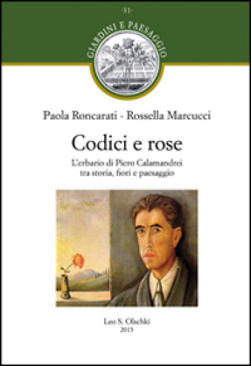 Codici e rose. L'erbario di Piero Calamandrei tra storia, fiori e paesaggio - Paola Roncarati - Rossella Marcucci