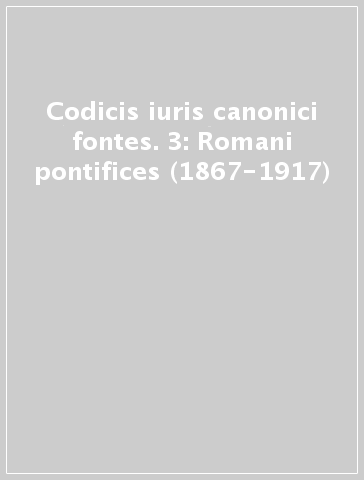 Codicis iuris canonici fontes. 3: Romani pontifices (1867-1917)