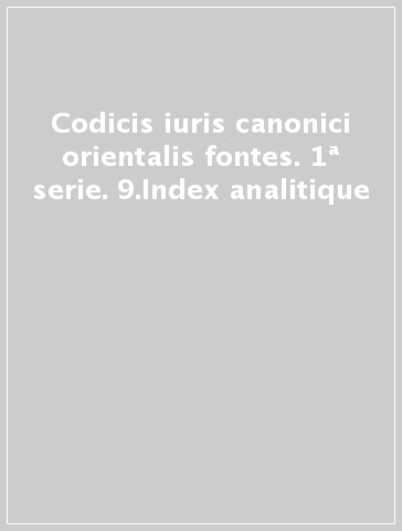 Codicis iuris canonici orientalis fontes. 1ª serie. 9.Index analitique