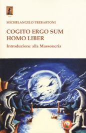 Cogito ergo sum homo liber. Introduzione alla massoneria