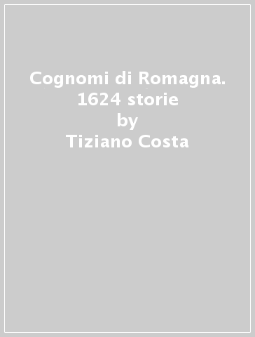 Cognomi di Romagna. 1624 storie - Tiziano Costa