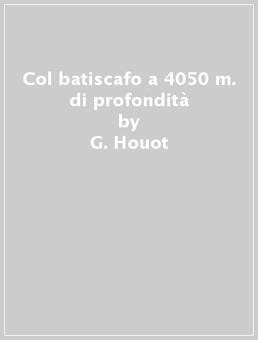 Col batiscafo a 4050 m. di profondità - G. Houot - P. Willm - - Libro -  Massimo - Periscopio
