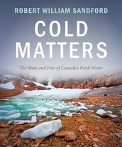 Cold Matters: The State and Fate of Canada s Fresh Water