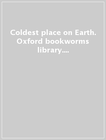 Coldest place on Earth. Oxford bookworms library. Livello 1. Con CD Audio formato MP3. Con espansione online
