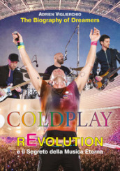 Coldplay rEvolution e il segreto della musica eterna. The biography of dreamers