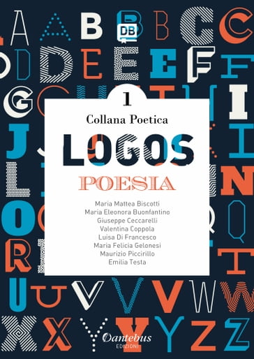 Collana Poetica Logos vol. 1 - Emilia Testa - Giuseppe Ceccarelli - Luisa Di Francesco - Maria Eleonora Buonfantino - Maria Felicia Gelonesi - Maria Mattea Biscotti - Maurizio Piccirillo - Valentina Coppola