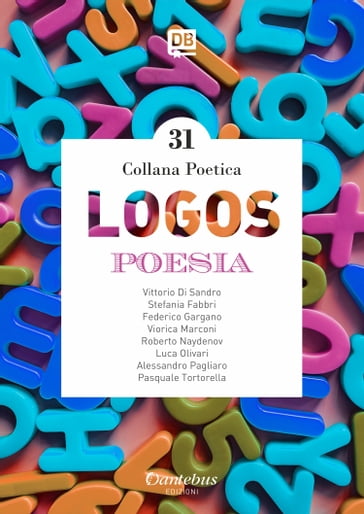 Collana Poetica Logos vol. 31 - - Roberto Naydenov - - Viorica Marconi - Alessandro Pagliaro - Federico Gargano - Luca Olivari - Pasquale Tortorella - Stefania Fabbri - Vittorio Di Sandro