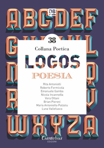 Collana Poetica Logos vol. 38 - Emanuele Gamba - Luna Vallefuoco - Maria Antonietta Putzolu - Nicola Incannella - Prian Pieroni - Rita Antoniolli - Roberto Formicola - Vera Ottani