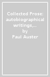 Collected Prose: autobiographical writings, true stories, critical essays, prefaces, collaborations with artists, and interviews
