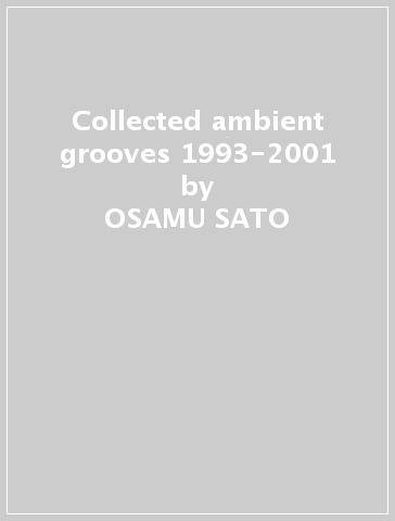 Collected ambient grooves 1993-2001 - OSAMU SATO