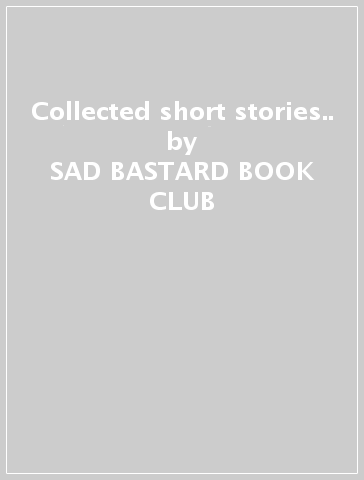 Collected short stories.. - SAD BASTARD BOOK CLUB