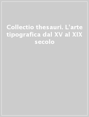 Collectio thesauri. L'arte tipografica dal XV al XIX secolo