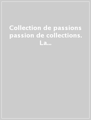 Collection de passions passion de collections. La Fondation des Treilles