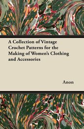 A Collection of Vintage Crochet Patterns for the Making of Women s Clothing and Accessories