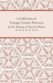 A Collection of Vintage Crochet Patterns for the Making of Hats for Women