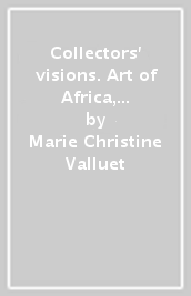 Collectors  visions. Art of Africa, Oceania, Southeast Asia and the Americas. Ediz. illustrata