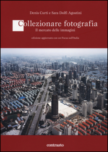 Collezionare fotografia. Il mercato delle immagini - Denis Curti - Sara Dolfi Agostini