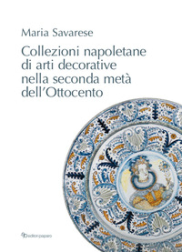 Collezioni napoletane di arti decorative nella seconda metà dell'Ottocento - Maria Savarese