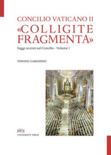 «Colligite fragmenta». Saggi recenti sul Concilio. 1. - Tonino Cabizzosu