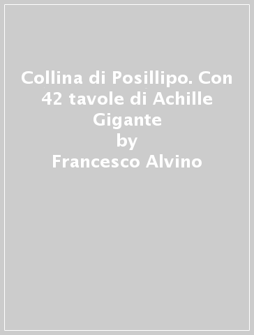 Collina di Posillipo. Con 42 tavole di Achille Gigante - Francesco Alvino