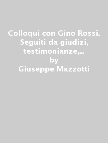 Colloqui con Gino Rossi. Seguiti da giudizi, testimonianze, documenti e appunti per una biografia - Giuseppe Mazzotti