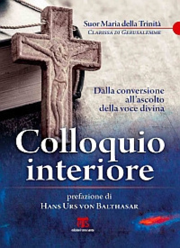 Colloquio interiore. Dalla conversione all'ascolto della voce divina - Maria della Trinità (suor)