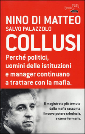 Collusi. Perché politici, uomini delle istituzioni e manager continuano a trattare con la mafia - Nino Di Matteo - Salvo Palazzolo