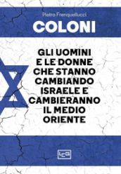 Coloni. Gli uomini e le donne che stanno cambiando Israele e cambieranno il Medio Oriente