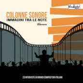 Colonne sonore. Immagini tra le note. 23 interviste ai grandi compositori italiani