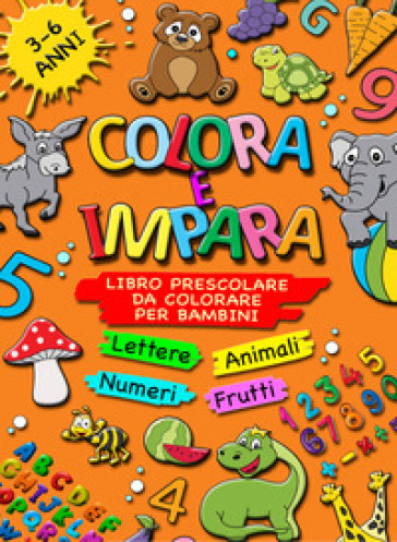 Colora e impara. Libro prescolare da colorare per bambini 3-6 anni