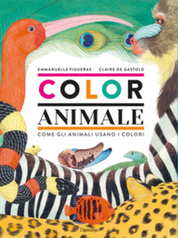 Coloranimale. Come gli animali usano i colori - Emmanuelle Figueras - Claire De Gastold