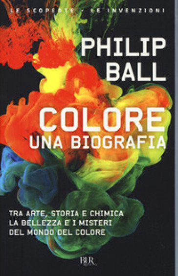 Colore. Una biografia. Tra arte, storia e chimica, la bellezza e i misteri del mondo del colore - Philip Ball